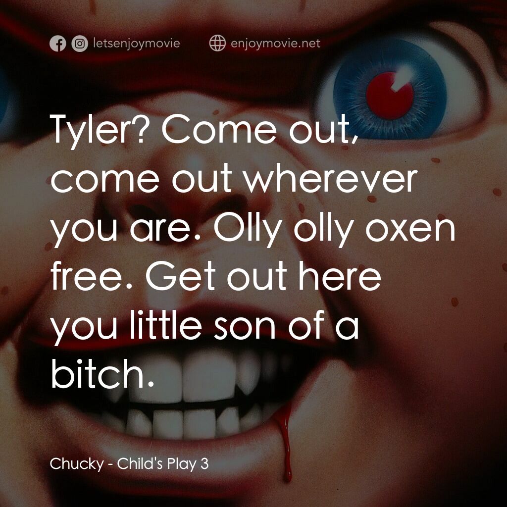 娃鬼回魂3電影對白：Chucky:  Tyler? Come out, come out wherever you are. Olly olly oxen free. Get out