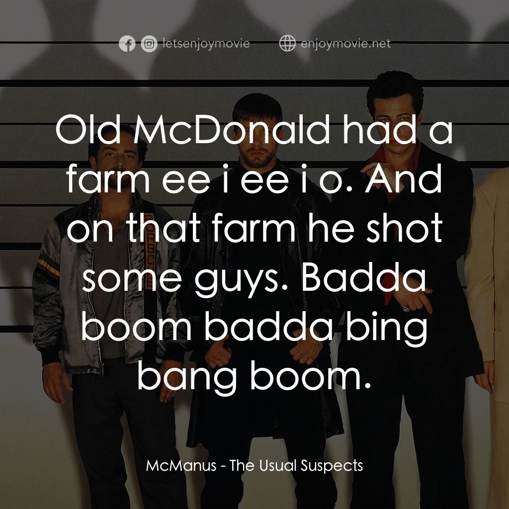 非常嫌疑犯電影對白：McManus: Old McDonald had a farm ee i ee i o. And on that farm he shot some guys.