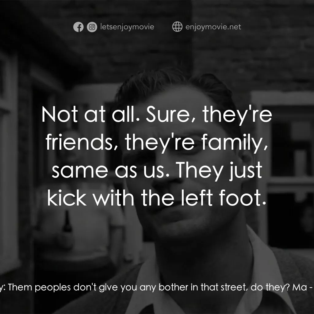 貝爾法斯特電影對白：Granny:  Them peoples don't give you any bother in that street, do they? Ma:  Not