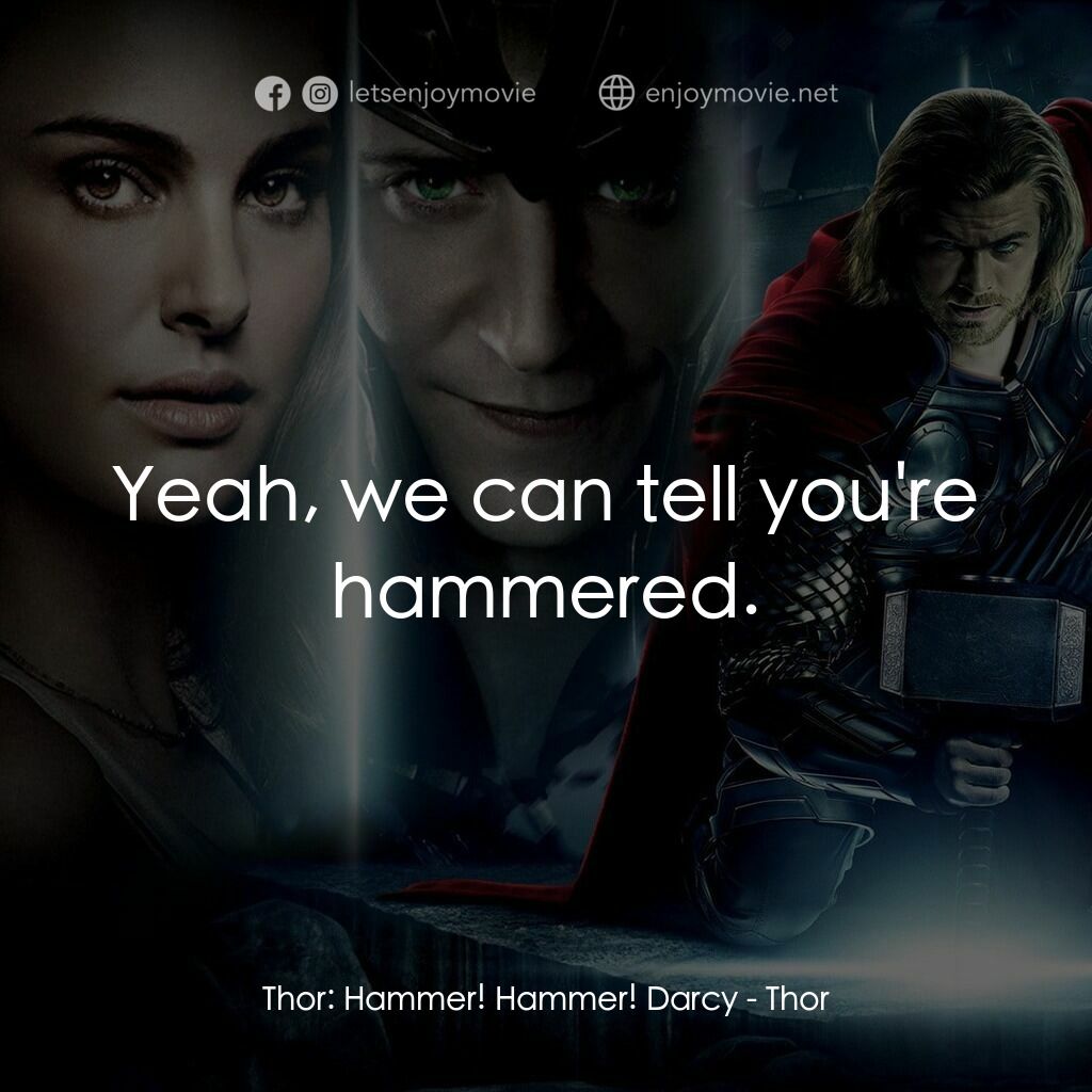 雷神奇俠電影對白：Thor:  Hammer! Hammer! Darcy:  Yeah, we can tell you're hammered.