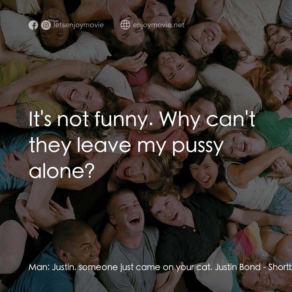 性愛巴士電影對白：Man:  Justin, someone just came on your cat. Justin Bond:  It's not funny. Why ca