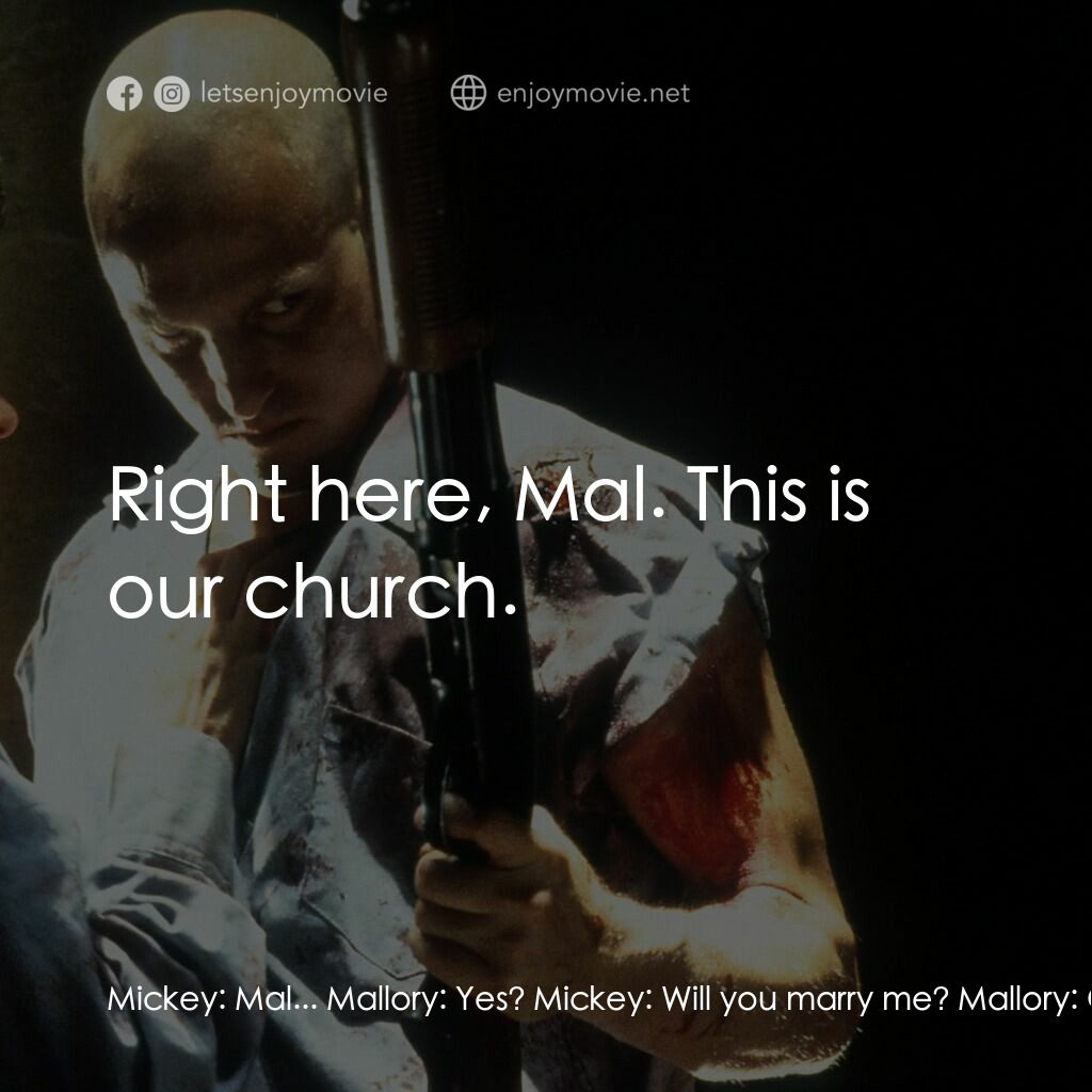 天生殺人狂電影對白：Mickey:  Mal... Mallory:  Yes? Mickey:  Will you marry me? Mallory:  Of course I'