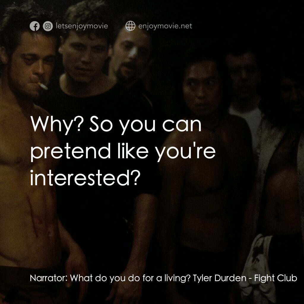鬥陣俱樂部電影對白：Narrator:  What do you do for a living? Tyler Durden:  Why? So you can pretend li