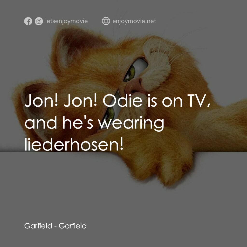 加菲貓電影對白：Garfield:  Jon! Jon! Odie is on TV, and he's wearing liederhosen!