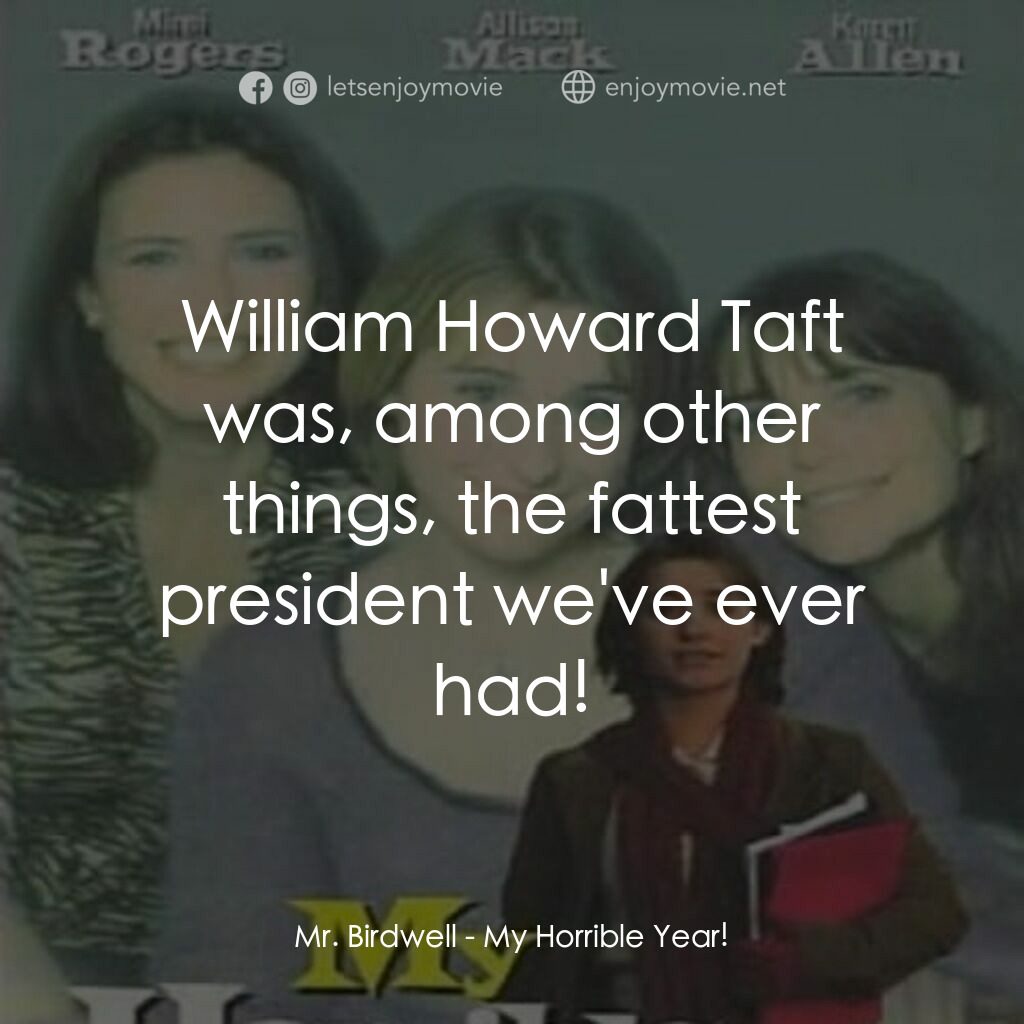 My Horrible Year!電影對白：Mr. Birdwell:  William Howard Taft was, among other things, the fattest president