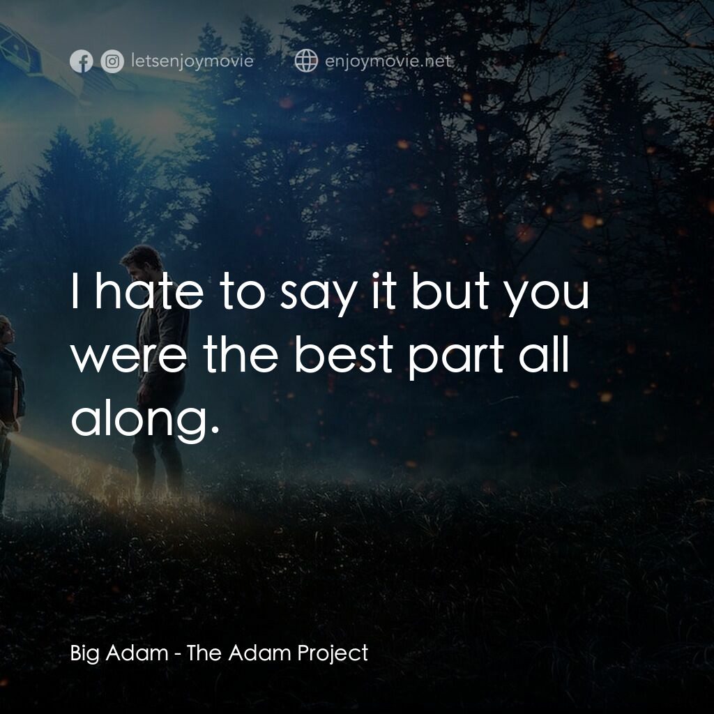 超時空亞當計畫電影對白：Big Adam:  I hate to say it but you were the best part all along.