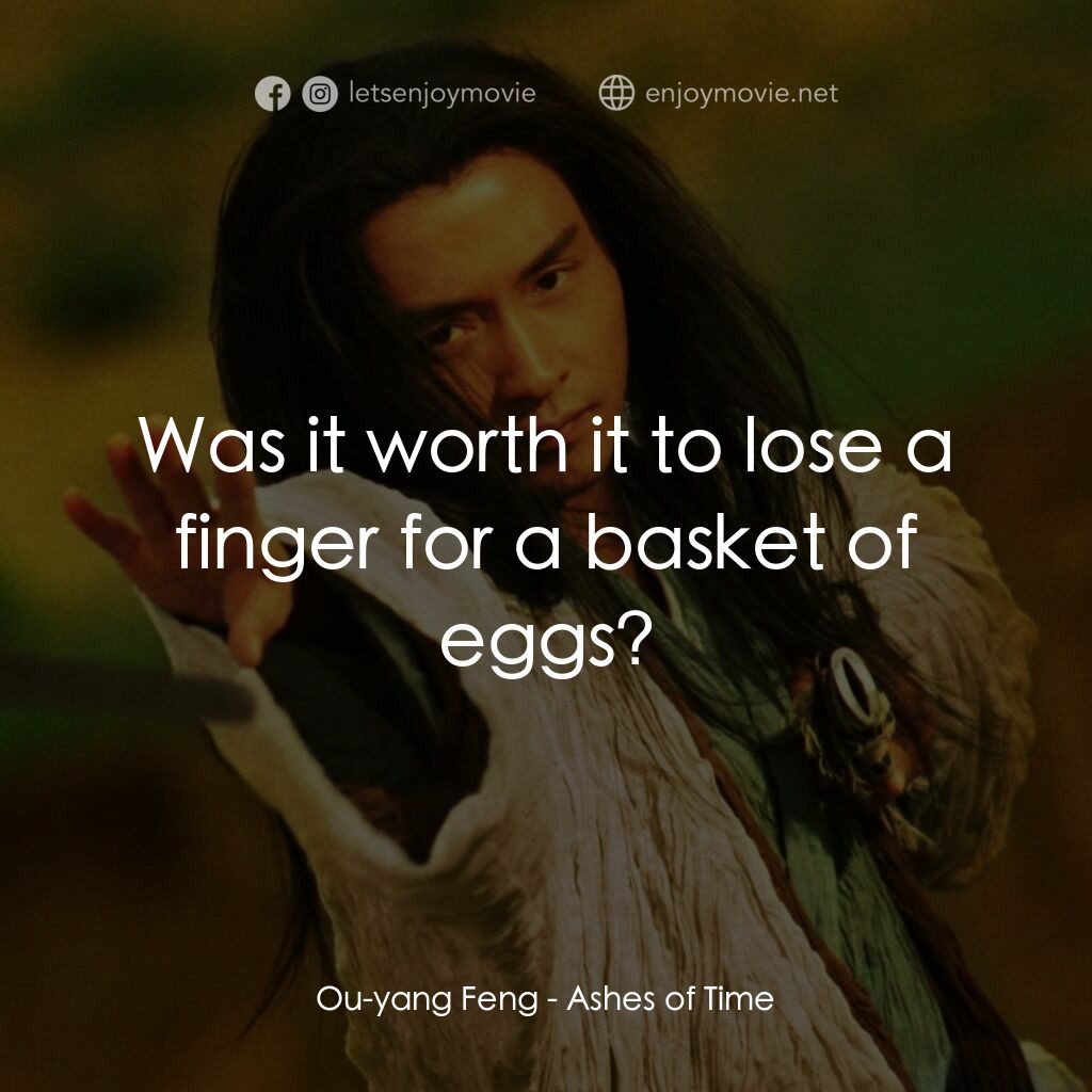 東邪西毒電影對白：Ou-yang Feng:  Was it worth it to lose a finger for a basket of eggs?