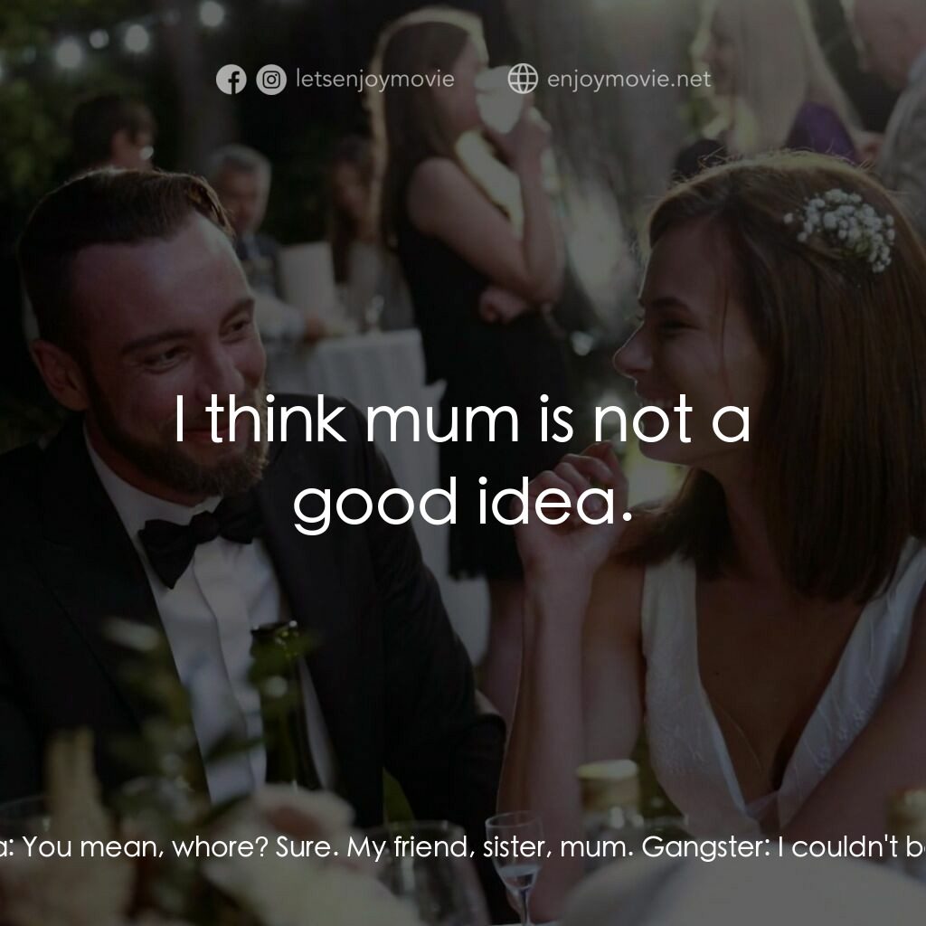 黑幫上位記電影對白：Gangster:  Listen, do you know other girls that so easily... you know... give the