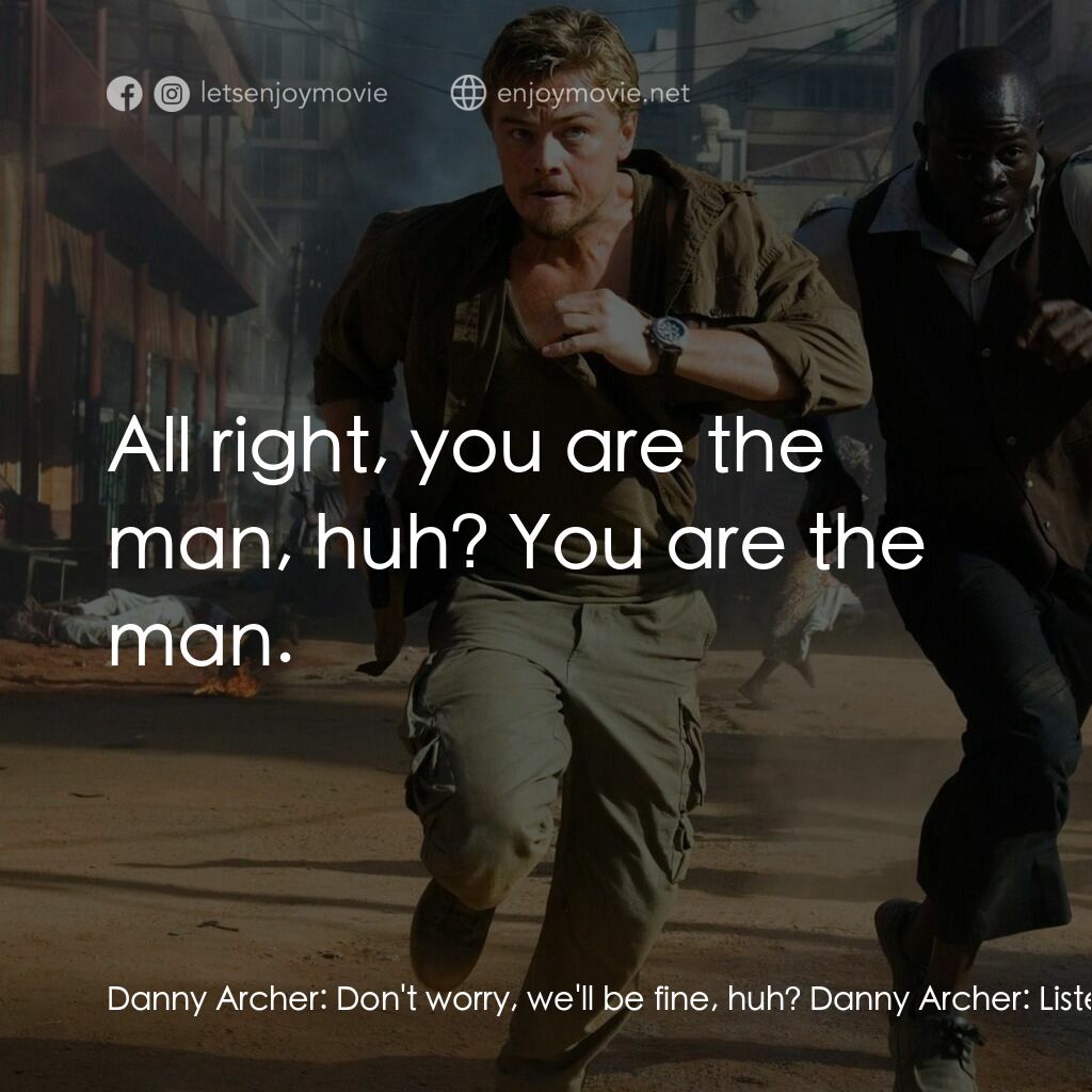 血鑽石電影對白：Danny Archer:  Don't worry, we'll be fine, huh? Danny Archer:  Listen, you take o