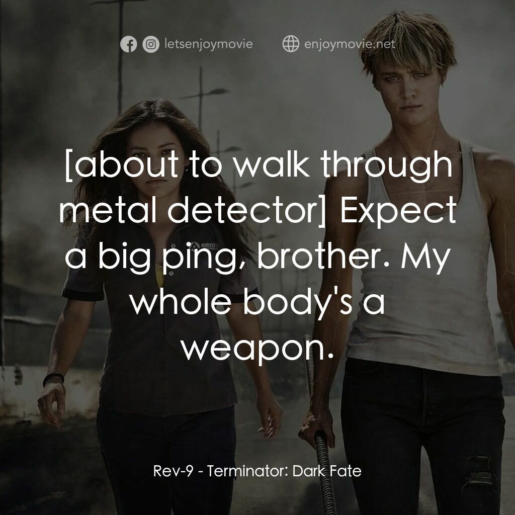 未來戰士：黑暗命運電影對白：Rev-9:  Expect a big ping, brother. My whole body's a weapon.