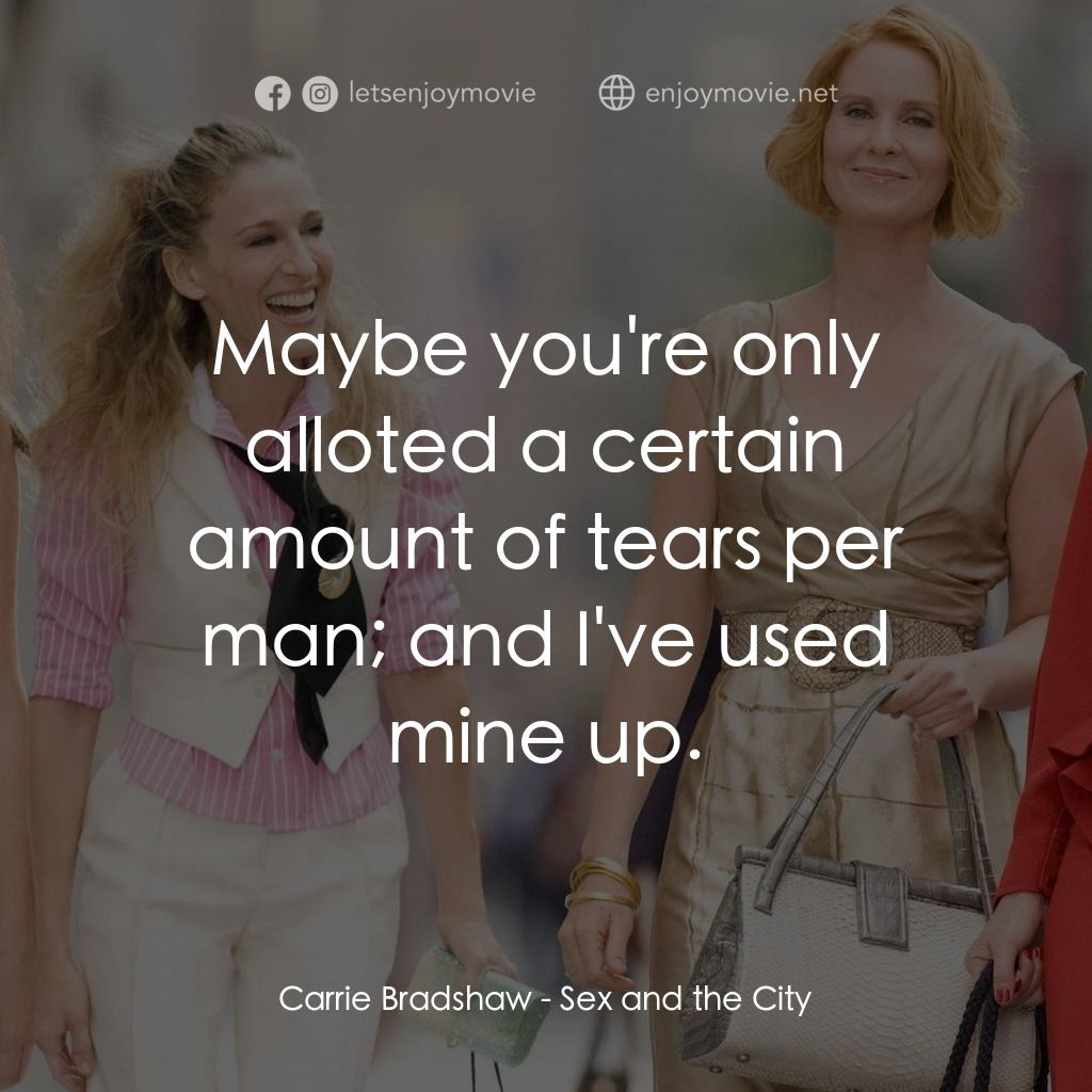 色慾都市電影對白：Carrie Bradshaw: Maybe you're only alloted a certain amount of tears per man; and