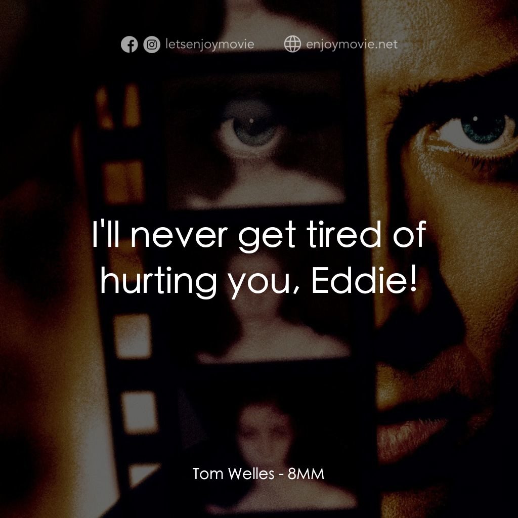 Eight Millimeter電影對白：Tom Welles: I'll never get tired of hurting you, Eddie!