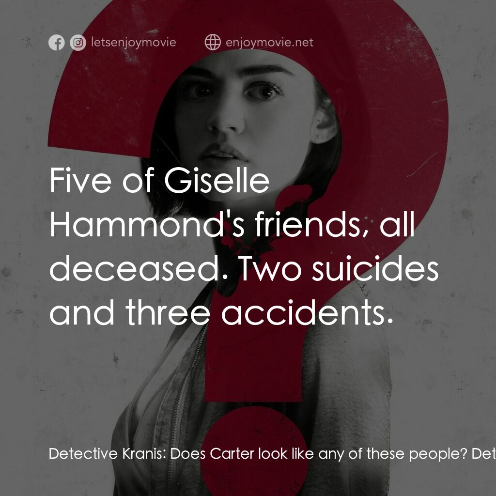 死神遊戲 : Truth Or Dare電影對白：Detective Kranis:  Does Carter look like any of these people? Detective Kranis:  