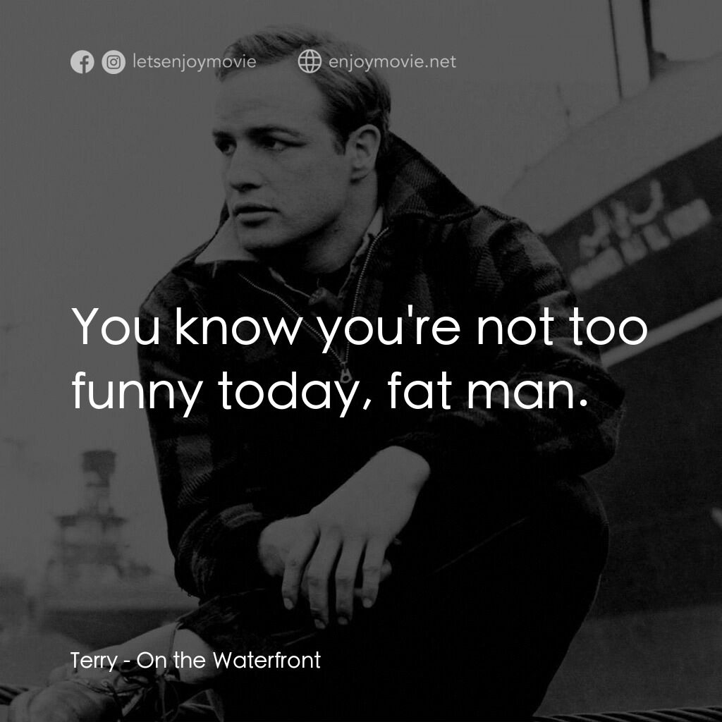 碼頭風雲電影對白：Terry:  You know you're not too funny today, fat man.