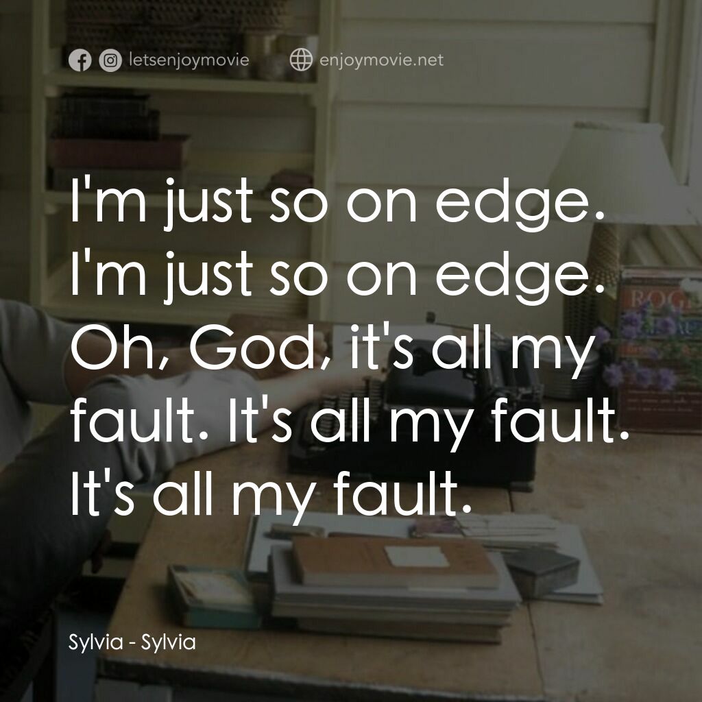 希爾維亞電影對白：Sylvia:  I'm just so on edge. I'm just so on edge. Oh, God, it's all my fault. It