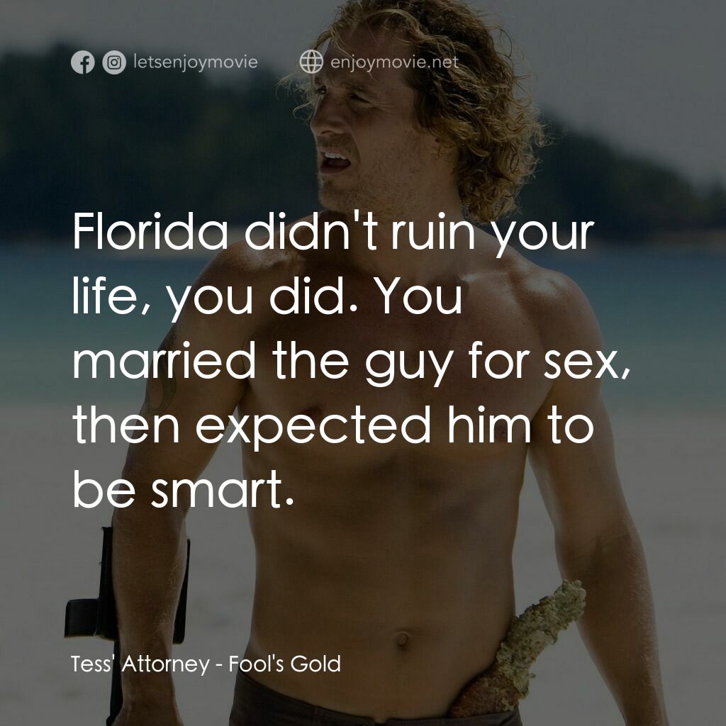 傻愛成金電影對白：Tess' Attorney:  Florida didn't ruin your life, you did. You married the guy for 