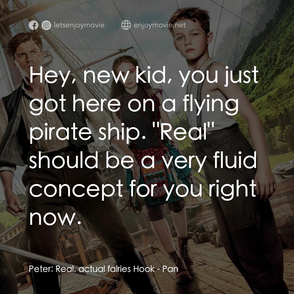 潘恩：航向夢幻島電影對白：Peter:  Real, actual fairies Hook:  Hey, new kid, you just got here on a flying p