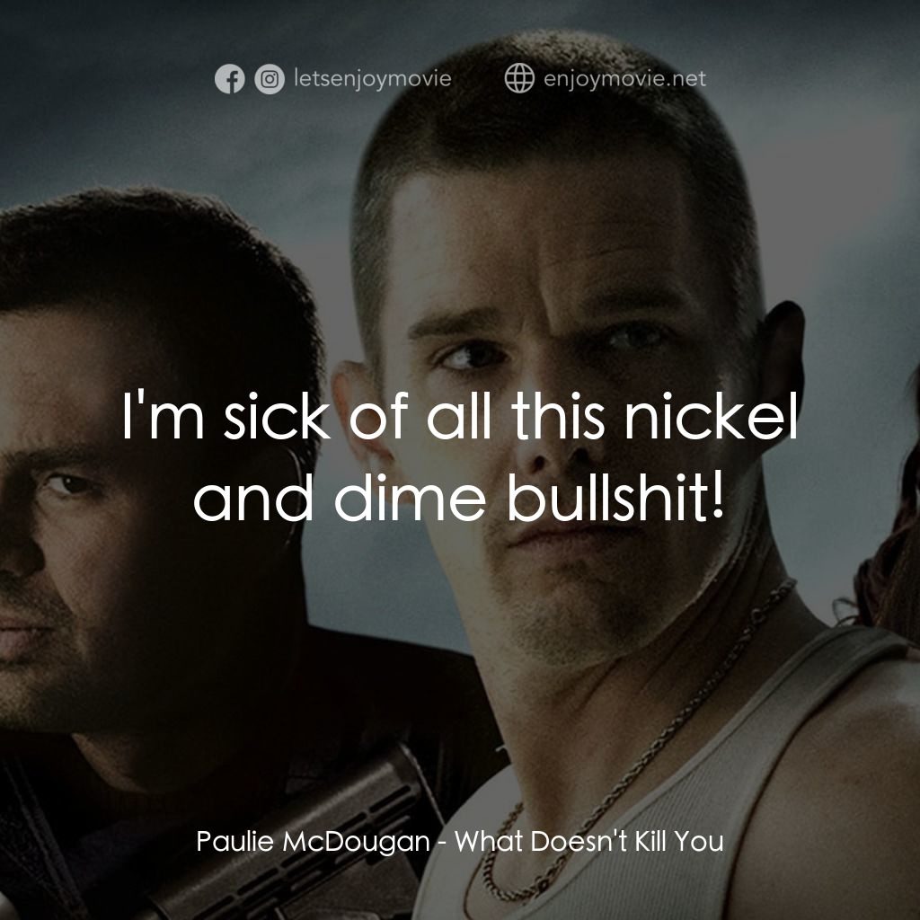 什麼不會殺死你電影對白：Paulie McDougan: I'm sick of all this nickel and dime bullshit!