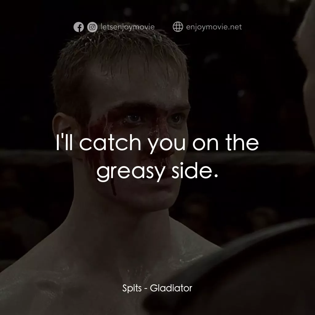 拳霸天下電影對白：Spits: I'll catch you on the greasy side.