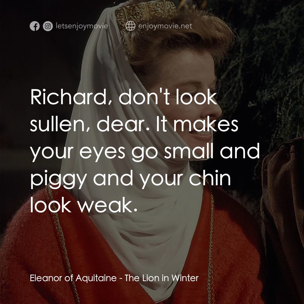 冬之獅電影對白：Eleanor of Aquitaine: Richard, don't look sullen, dear. It makes your eyes go sma
