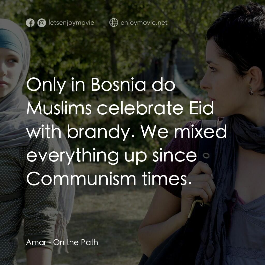 On the Path電影對白：Amar:  Only in Bosnia do Muslims celebrate Eid with brandy. We mixed everything u