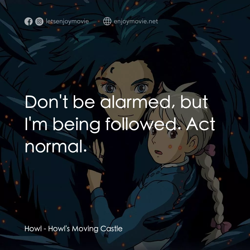 哈爾移動城堡電影對白：Howl: Don't be alarmed, but I'm being followed. Act normal.