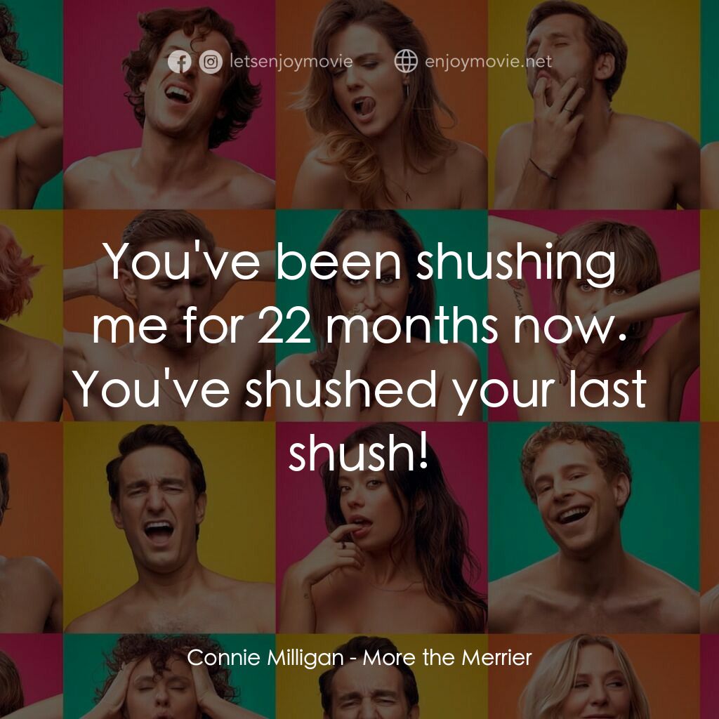 More the Merrier電影對白：Connie Milligan:  You've been shushing me for 22 months now. You've shushed your 