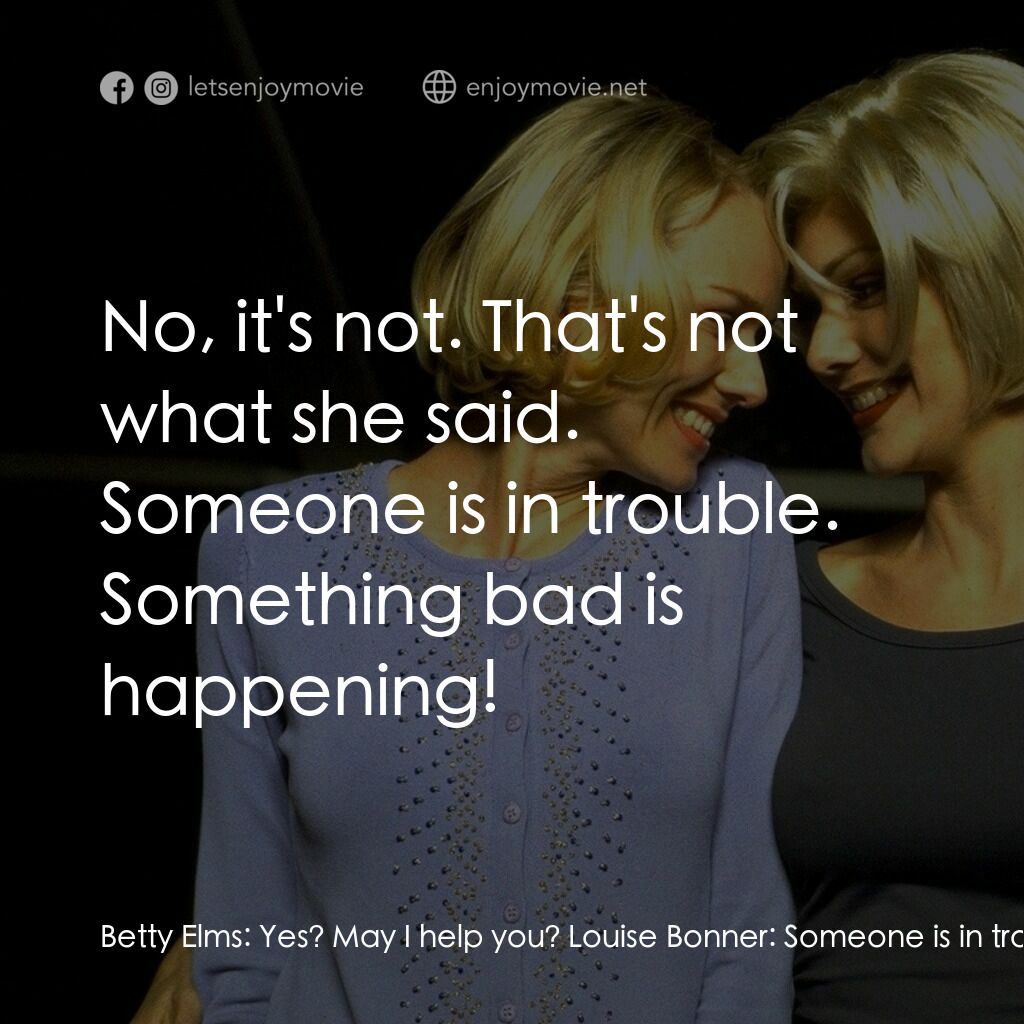 穆荷蘭大道電影對白：Betty Elms:  Yes? May I help you? Louise Bonner:  Someone is in trouble. Who are 