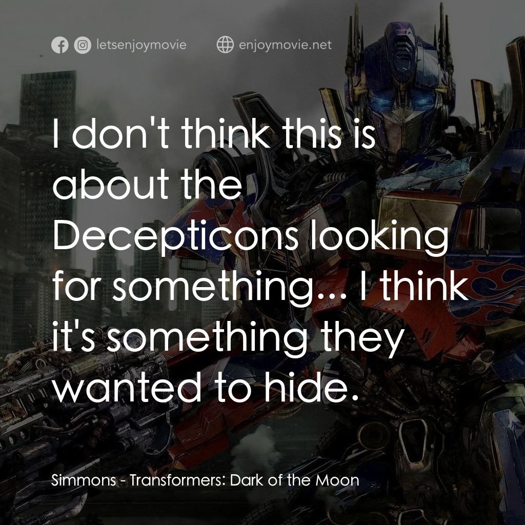 變形金剛: 黑月降臨電影對白：Simmons: I don't think this is about the Decepticons looking for something... I t