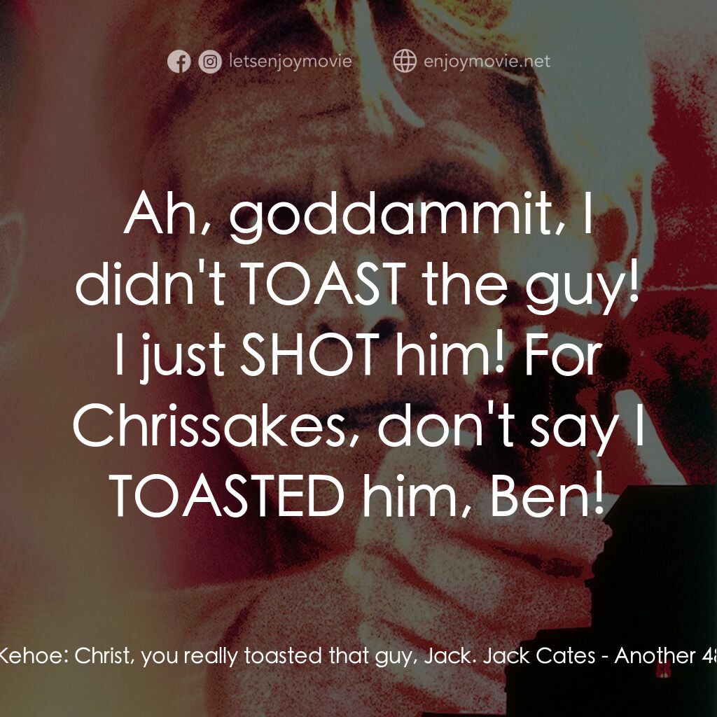 四十八小時續集電影對白：Ben Kehoe:  Christ, you really toasted that guy, Jack. Jack Cates:  Ah, goddammit