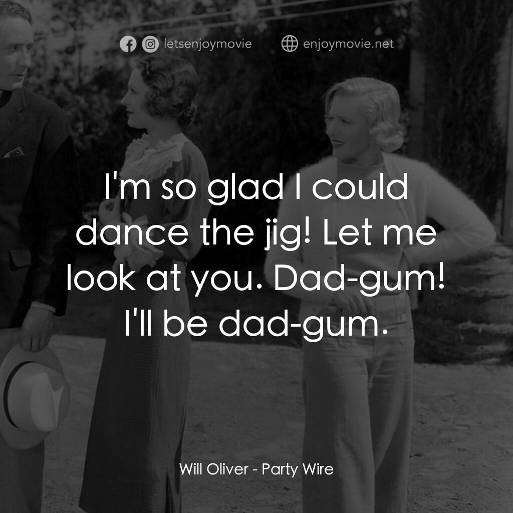 Party Wire電影對白：Will Oliver:  I'm so glad I could dance the jig! Let me look at you. Dad-gum! I'l