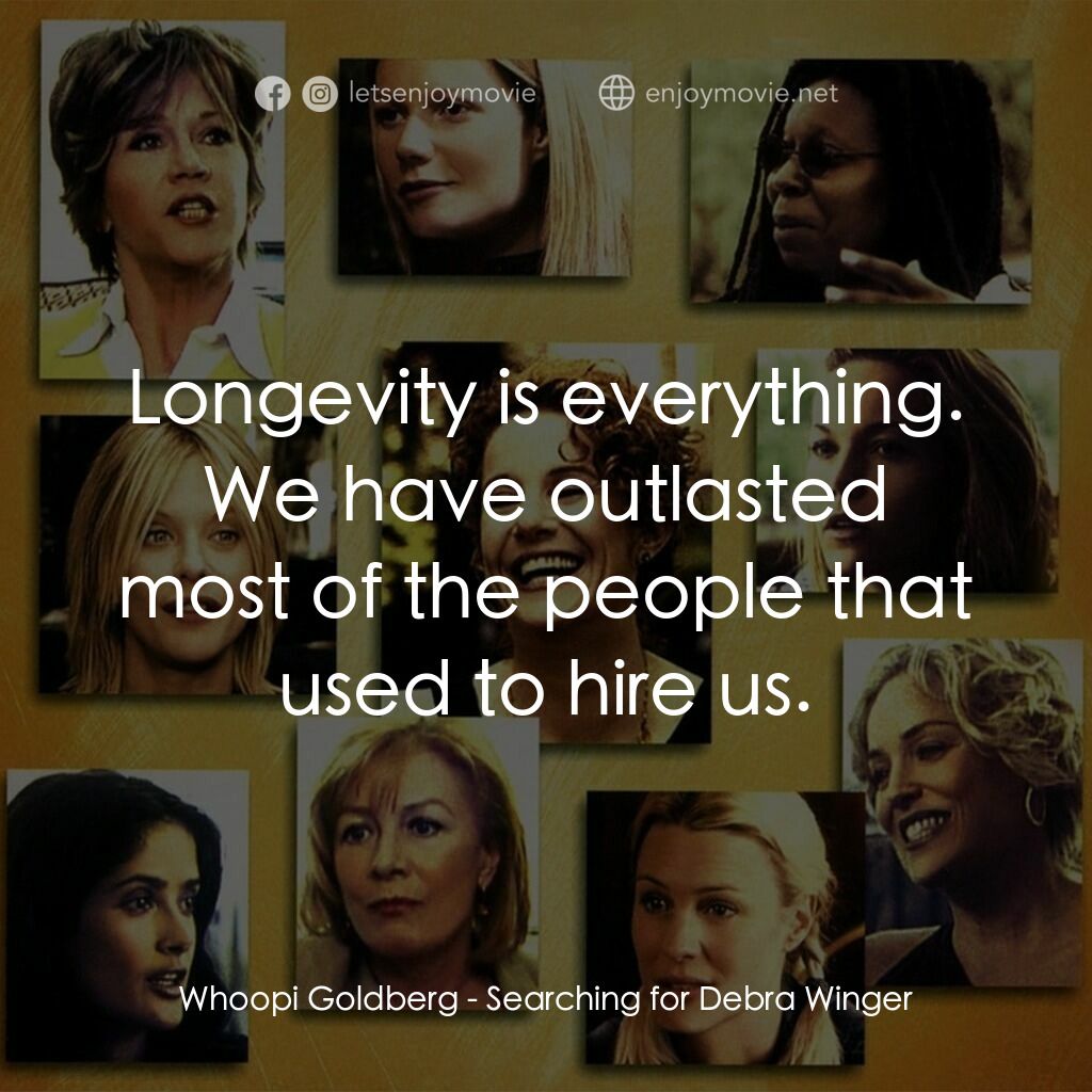Searching for Debra Winger電影對白：Whoopi Goldberg:  Longevity is everything. We have outlasted most of the people t