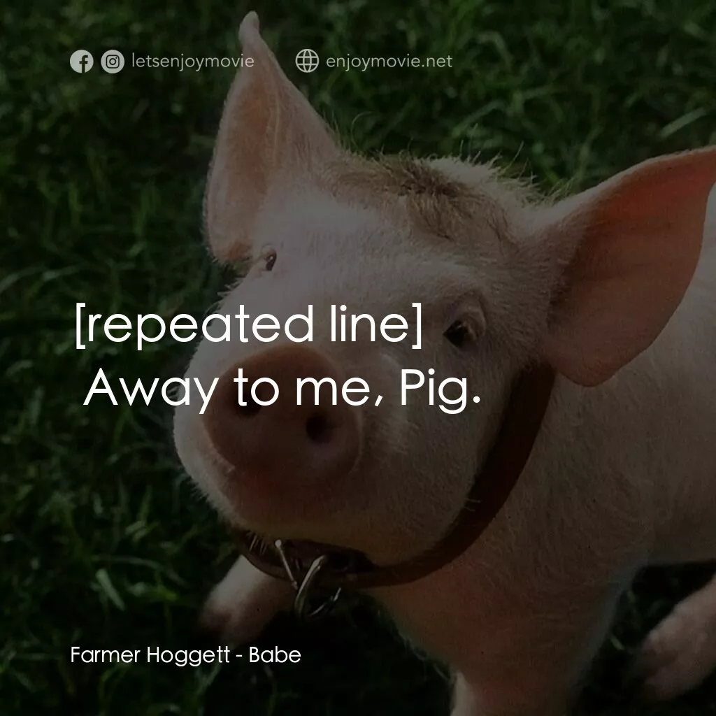 寶貝小豬嘜電影對白：Farmer Hoggett:  Away to me, Pig.