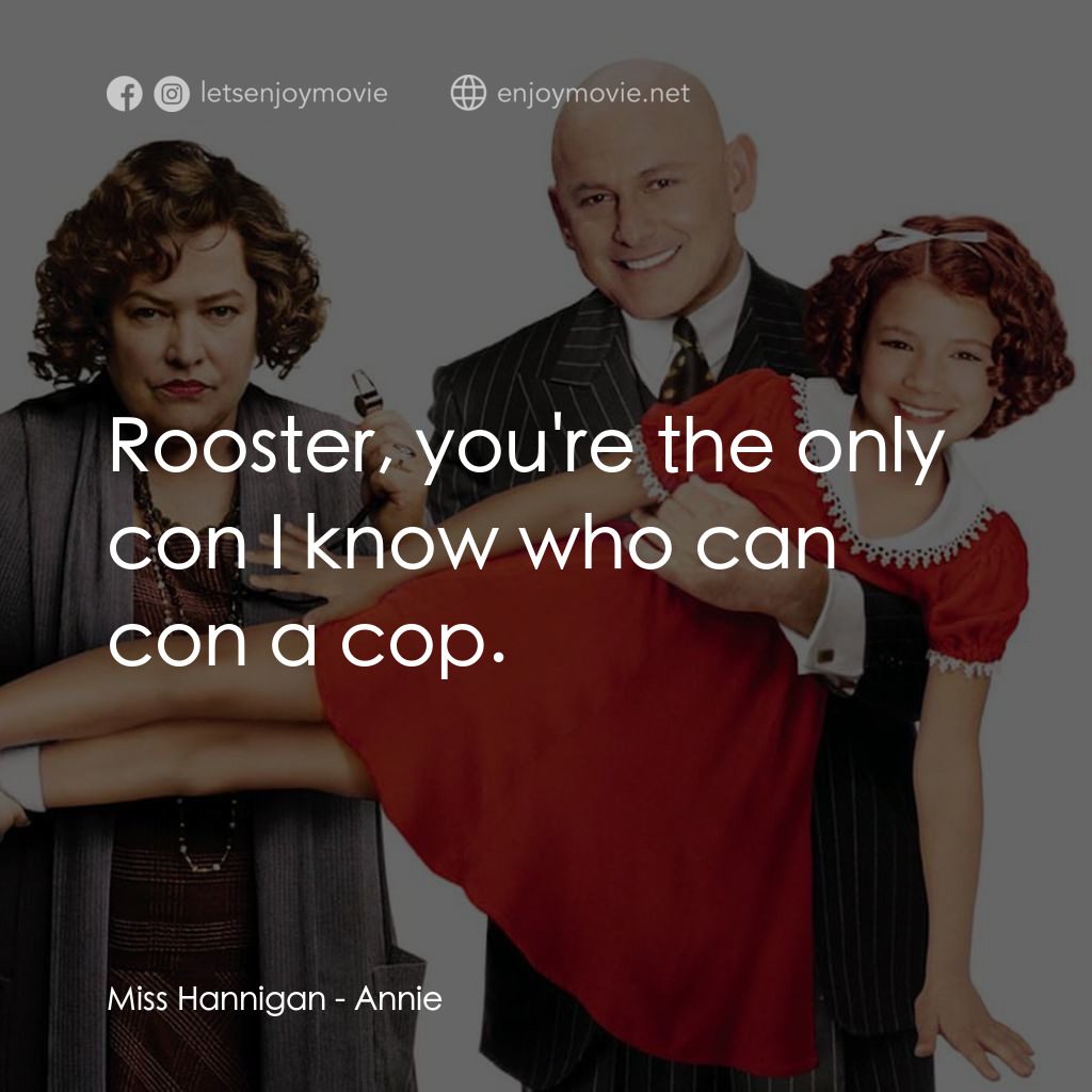 安妮電影對白：Miss Hannigan: Rooster, you're the only con I know who can con a cop.
