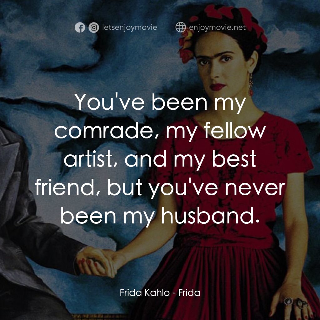 揮灑烈愛電影對白：Frida Kahlo: You've been my comrade, my fellow artist, and my best friend, but yo