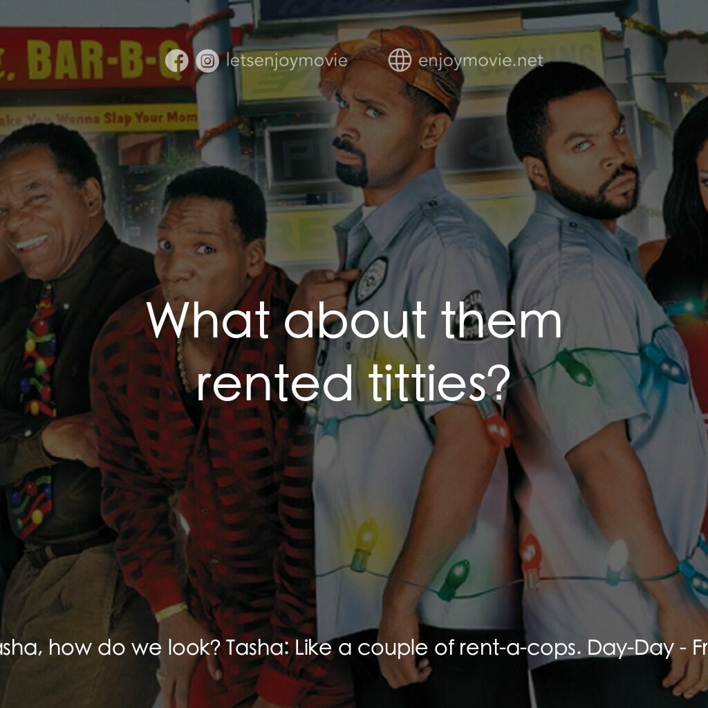 下一個星期五電影對白：Craig Jones:  Tasha, how do we look? Tasha:  Like a couple of rent-a-cops. Day-Da