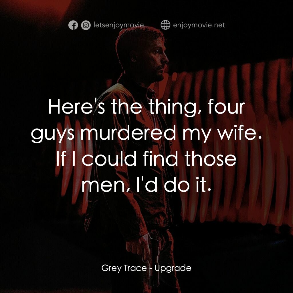 超能復仇電影對白：Grey Trace:  Here's the thing, four guys murdered my wife. If I could find those 