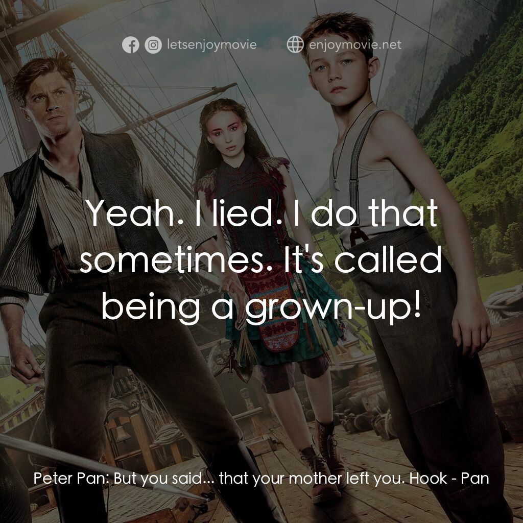 潘恩：航向夢幻島電影對白：Peter Pan:  But you said... that your mother left you. Hook:  Yeah. I lied. I do 