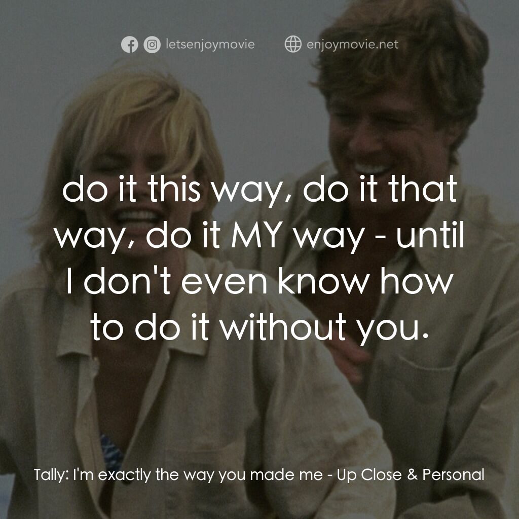 因為你愛過我電影對白：Tally:  I'm exactly the way you made me:  do it this way, do it that way, do it M