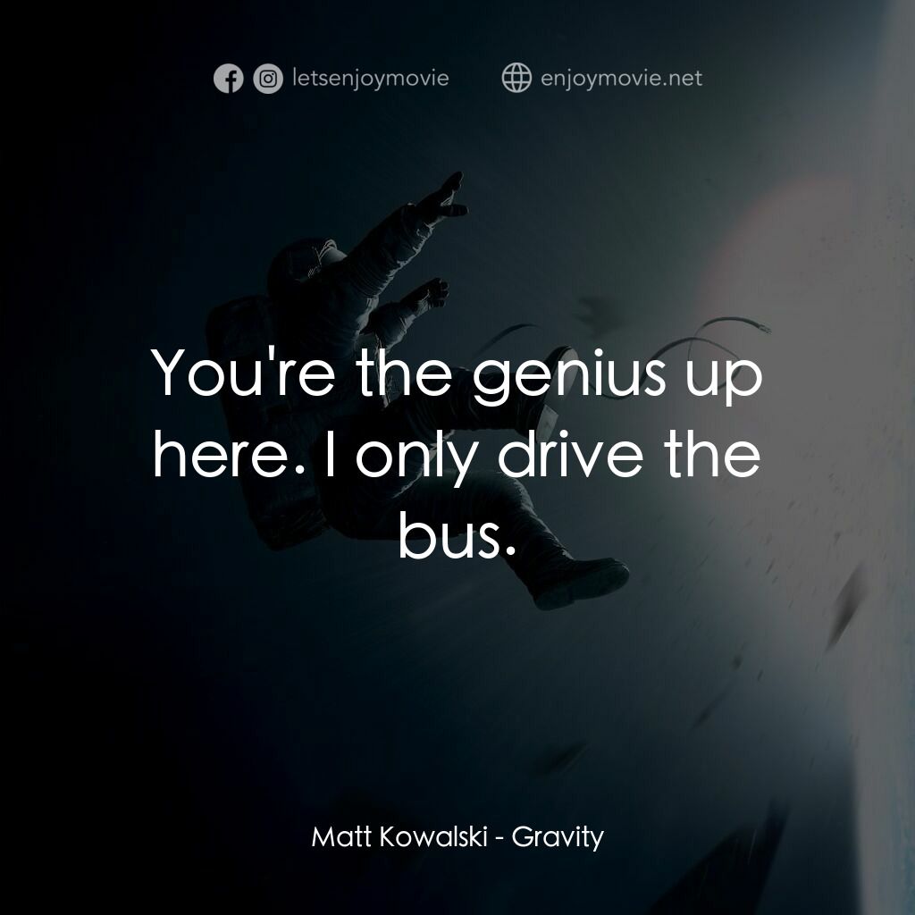 地心引力電影對白：Matt Kowalski:  You're the genius up here. I only drive the bus.