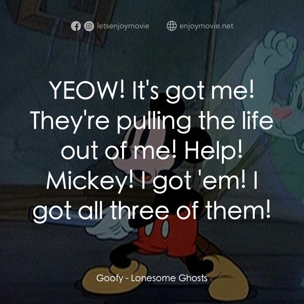 寂寞的鬼魂電影對白：Goofy:  YEOW! It's got me! They're pulling the life out of me! Help! Mickey! I go