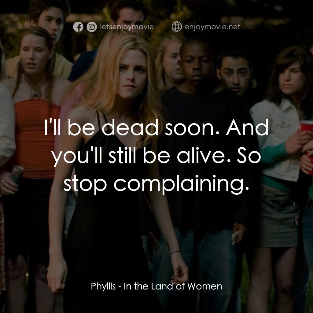 女人領地電影對白：Phyllis:  I'll be dead soon. And you'll still be alive. So stop complaining.
