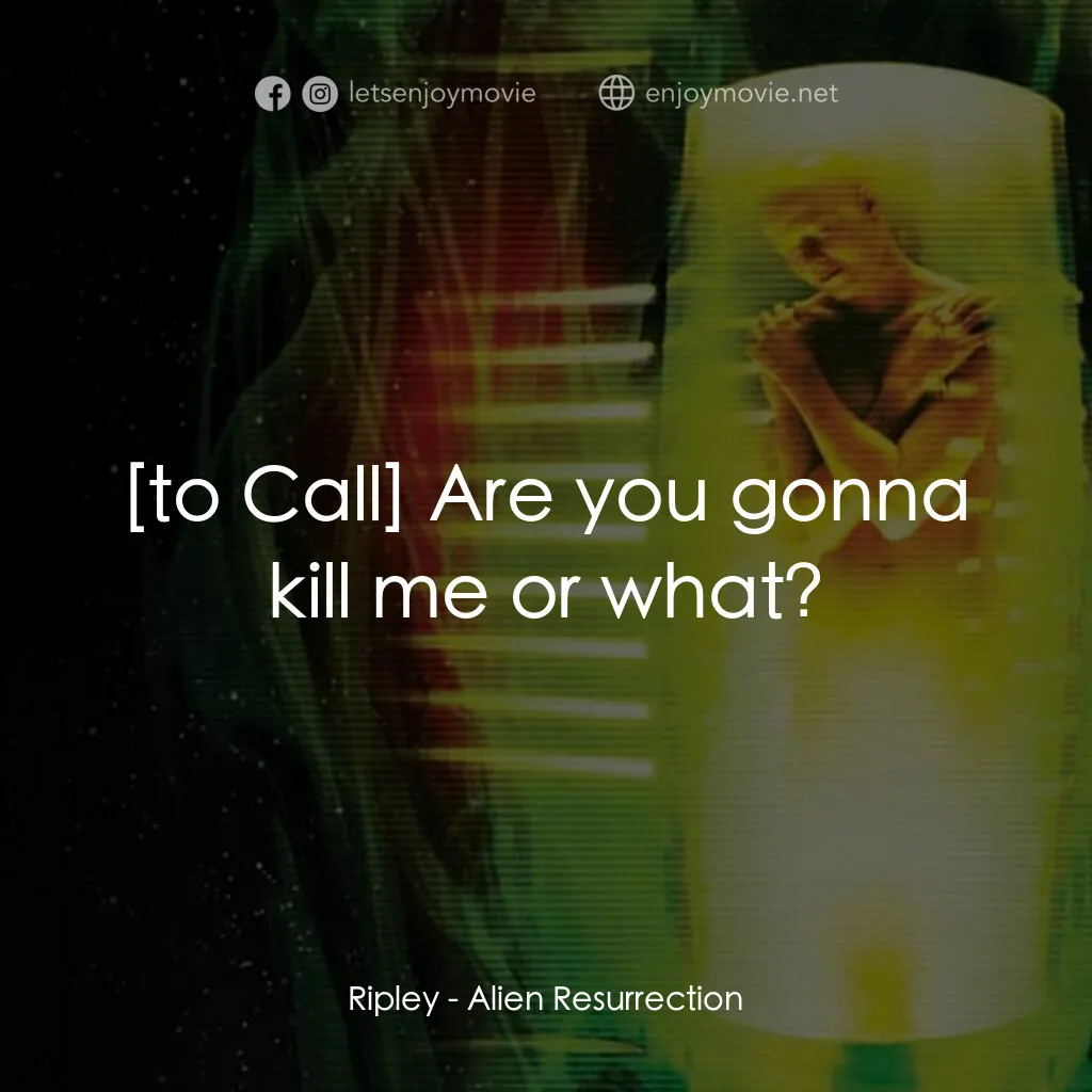 異形4：浴火重生電影對白：Ripley:  Are you gonna kill me or what?
