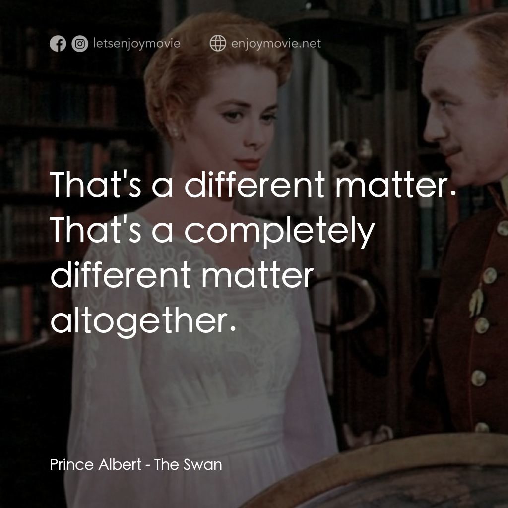 天鵝公主電影對白：Prince Albert: That's a different matter. That's a completely different matter al