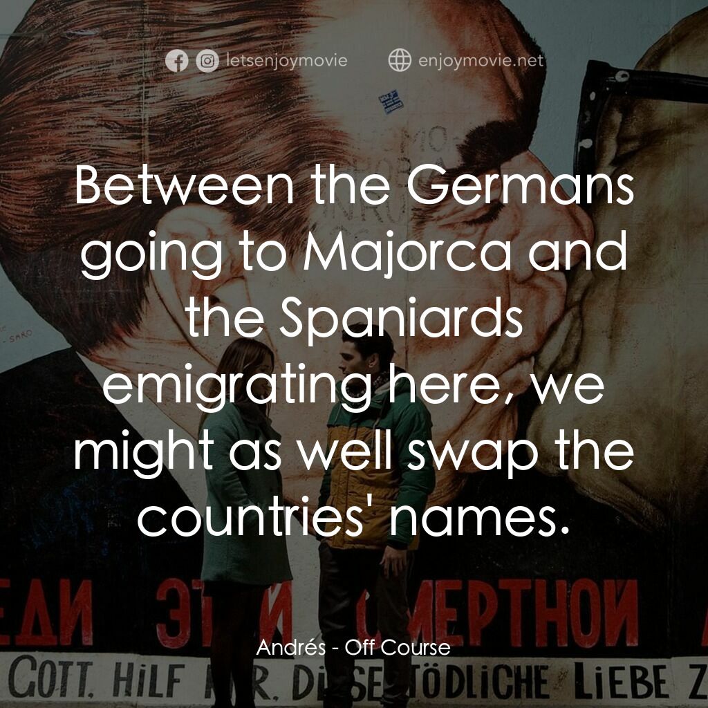 找不著北電影對白：Andrés:  Between the Germans going to Majorca and the Spaniards emigrating here, 