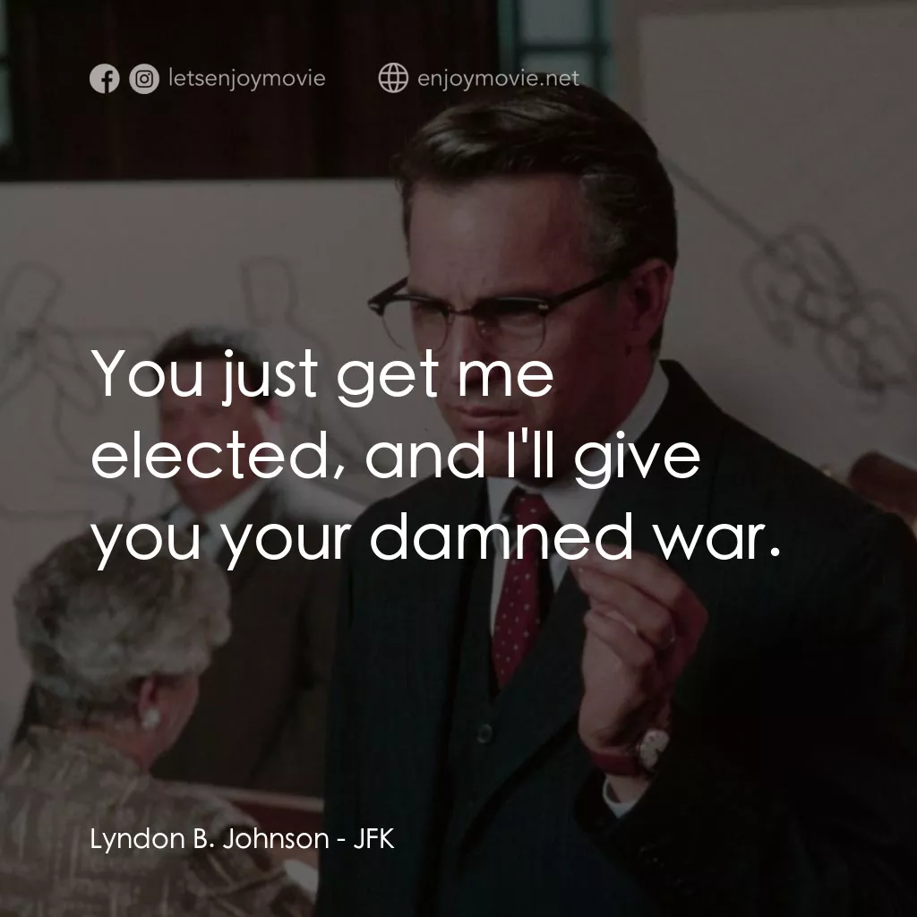 誰殺了甘迺迪電影對白：Lyndon B. Johnson: You just get me elected, and I'll give you your damned war.