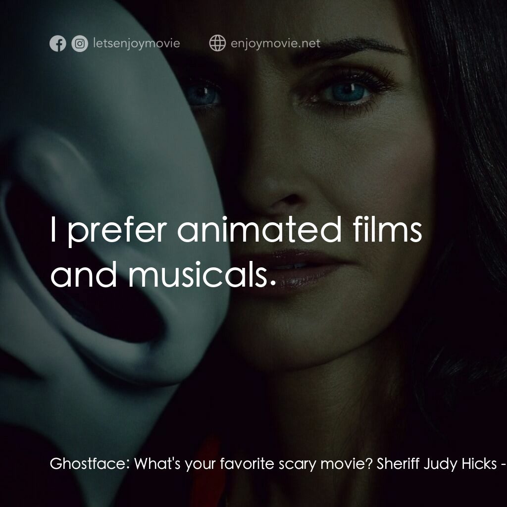 奪命狂呼電影對白：Ghostface:  What's your favorite scary movie? Sheriff Judy Hicks:  I prefer anima