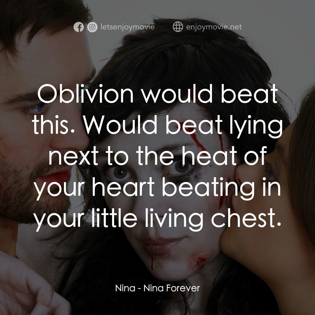 非普通屍戀經典對白：Nina: Oblivion would beat this. Would beat lying next to the heat of your heart beating in your littl