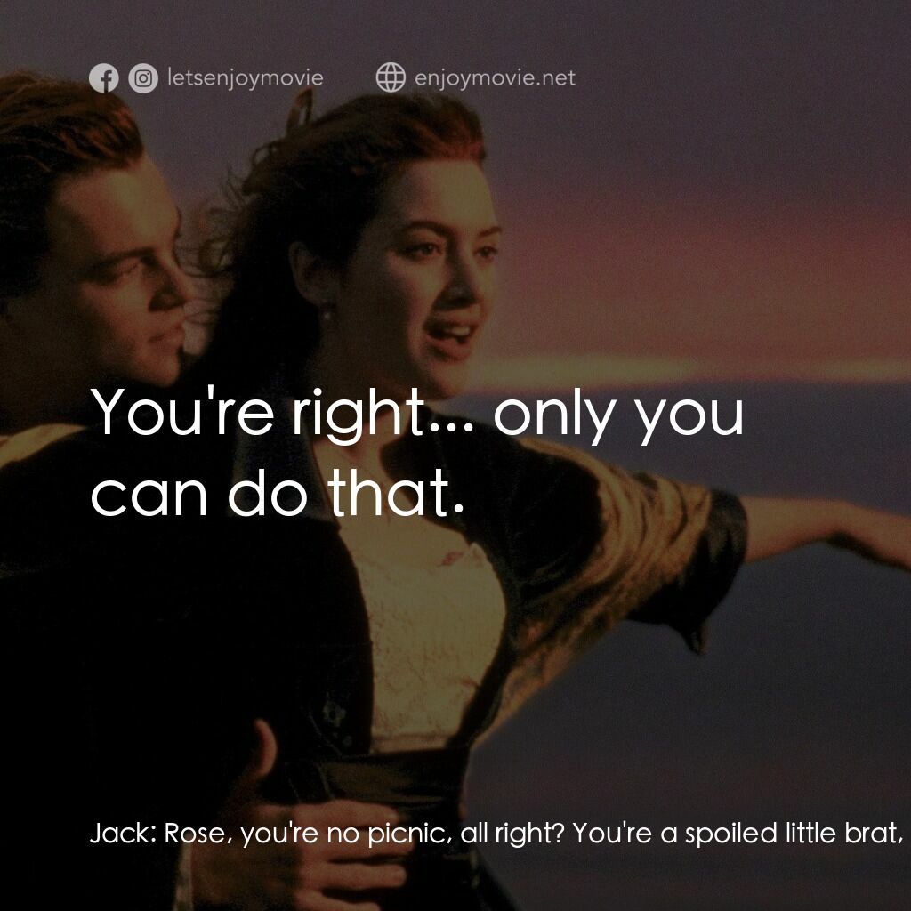 鐵達尼號電影對白：Jack:  Rose, you're no picnic, all right? You're a spoiled little brat, even, but