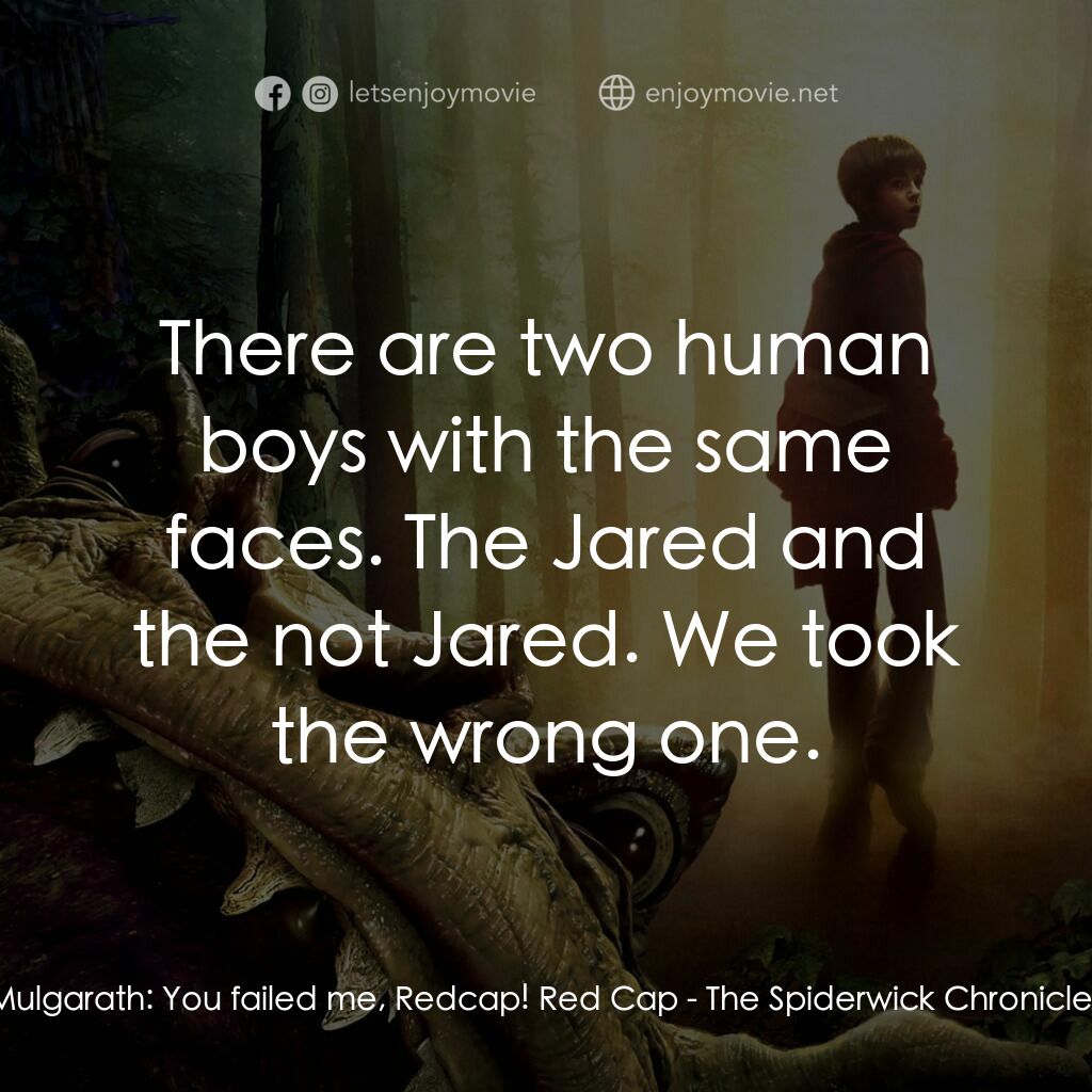 奇幻精靈事件簿電影對白：Mulgarath:  You failed me, Redcap! Red Cap:  There are two human boys with the sa